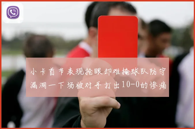 小卡首节表现抢眼却难掩球队防守漏洞一下场被对手打出10-0的惨痛局面