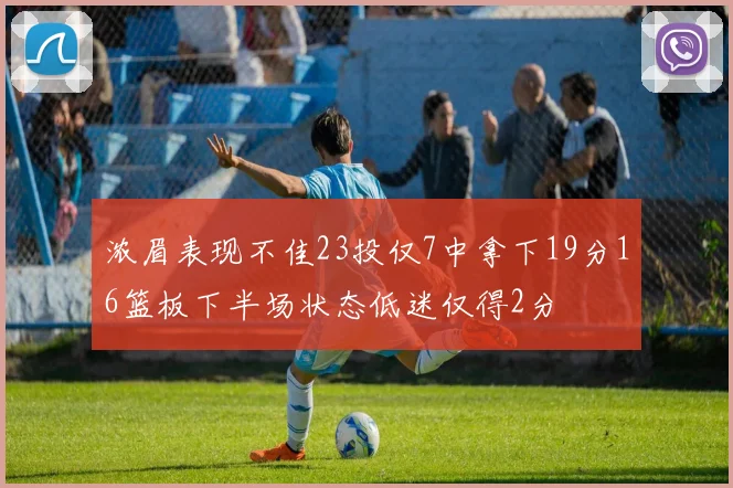 浓眉表现不佳23投仅7中拿下19分16篮板下半场状态低迷仅得2分