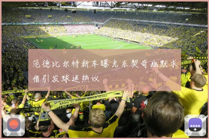 范德比尔特新车曝光东契奇幽默求借引发球迷热议
