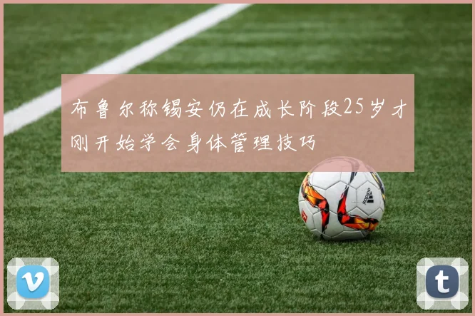 布鲁尔称锡安仍在成长阶段25岁才刚开始学会身体管理技巧