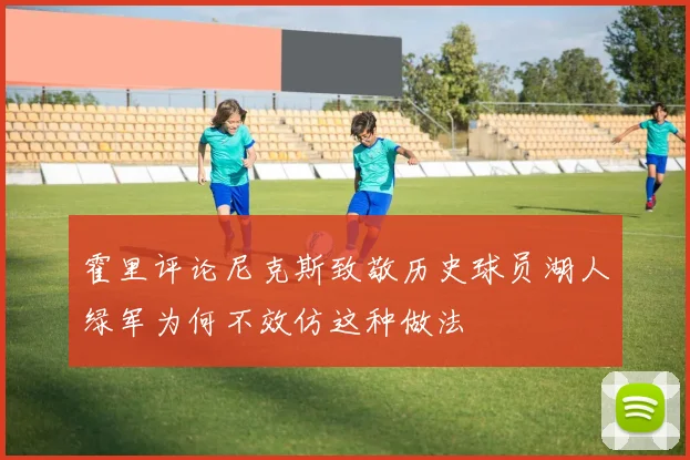 霍里评论尼克斯致敬历史球员湖人绿军为何不效仿这种做法