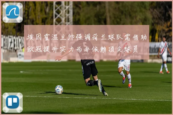 埃因霍温主帅强调荷兰球队需借助欧冠提升实力而非依赖顶尖球员