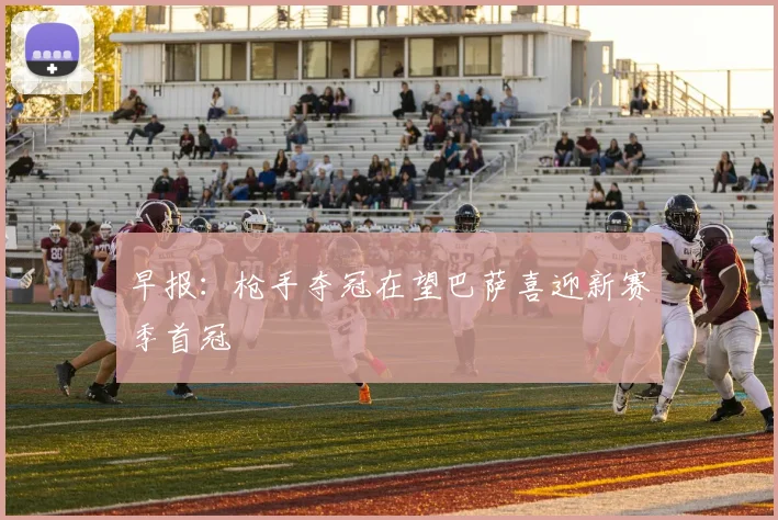 早报：枪手夺冠在望巴萨喜迎新赛季首冠