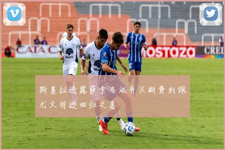 斯基拉透露萨索洛放弃买断费利佩尤文将迎回归之喜