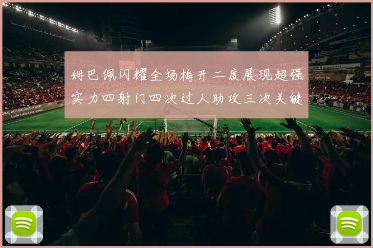 姆巴佩闪耀全场梅开二度展现超强实力四射门四次过人助攻三次关键传球
